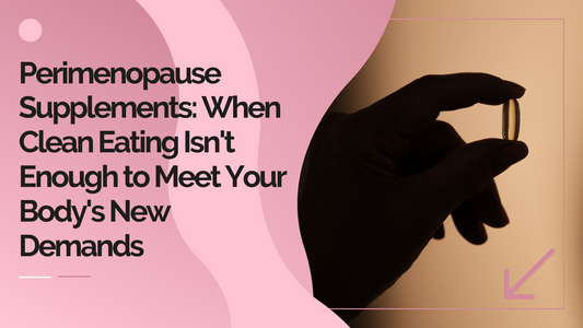 Perimenopause Supplements: When Clean Eating Isn't Enough to Meet Your Body's New Demands